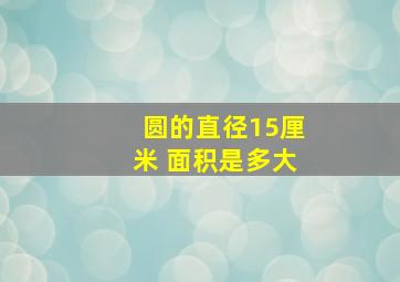 圆的直径15厘米 面积是多大